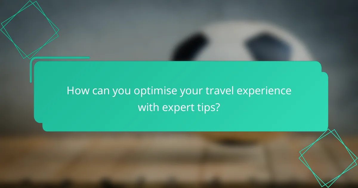 How can you optimise your travel experience with expert tips?