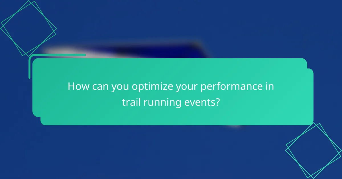 How can you optimize your performance in trail running events?