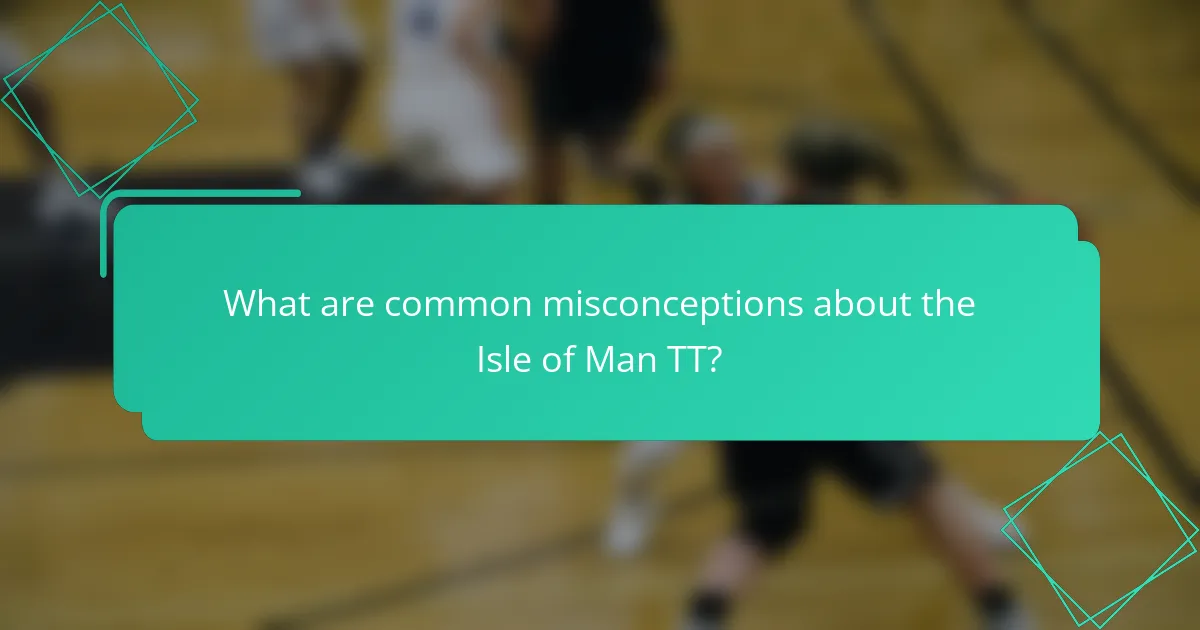 What are common misconceptions about the Isle of Man TT?