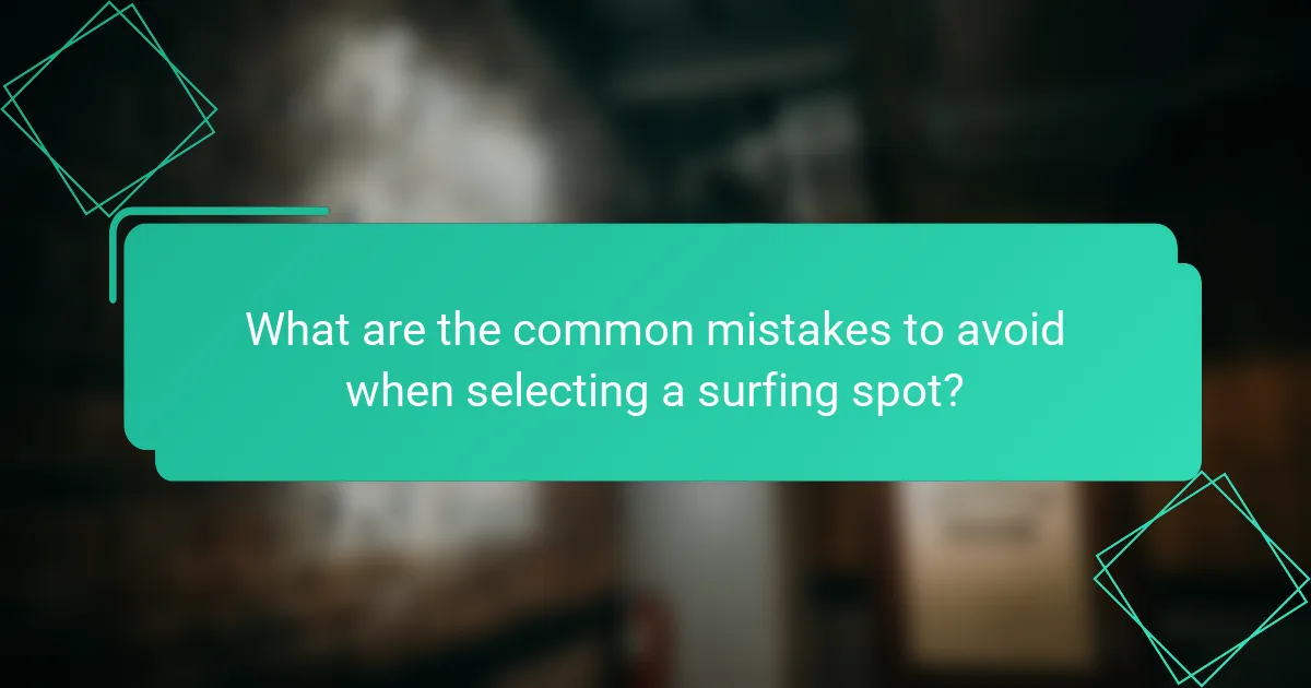 What are the common mistakes to avoid when selecting a surfing spot?