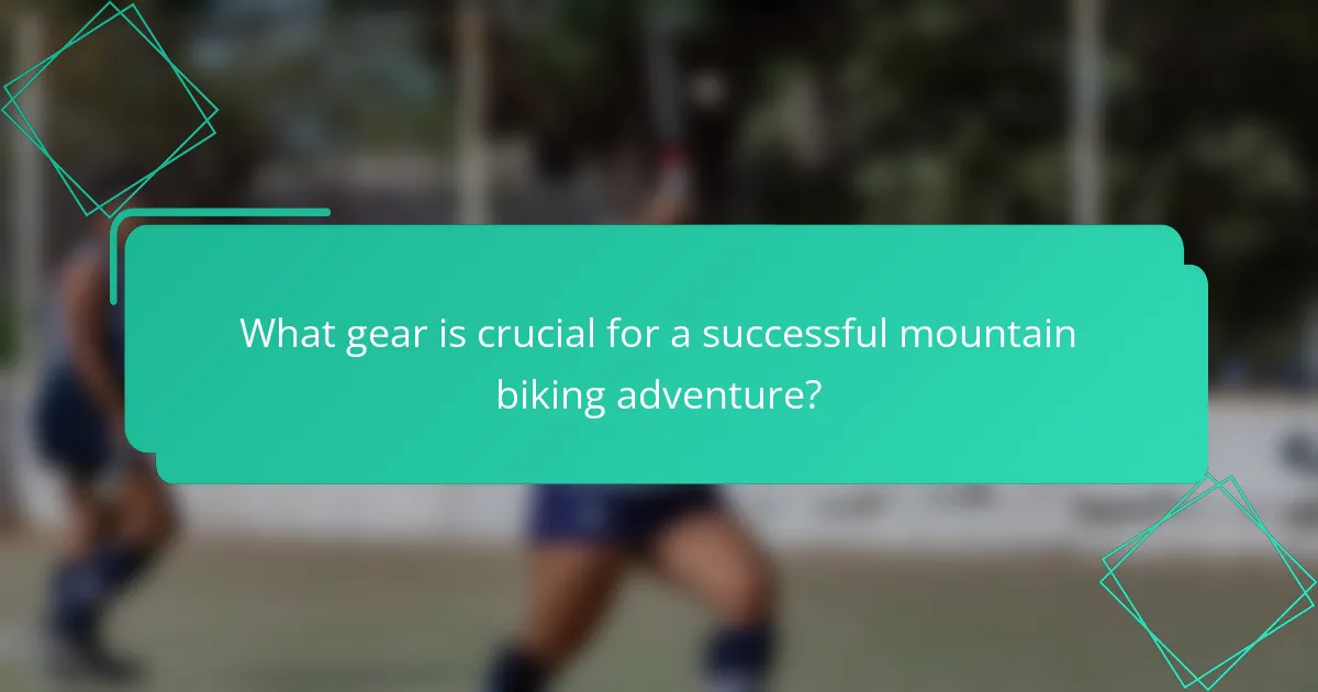 What gear is crucial for a successful mountain biking adventure?