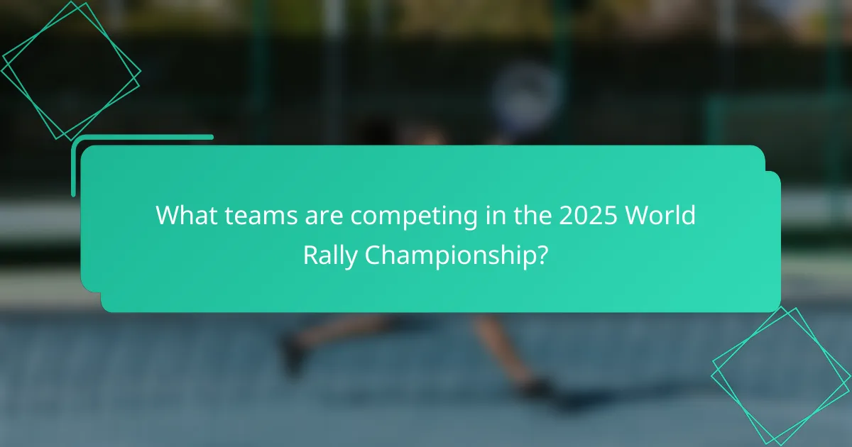 What teams are competing in the 2025 World Rally Championship?