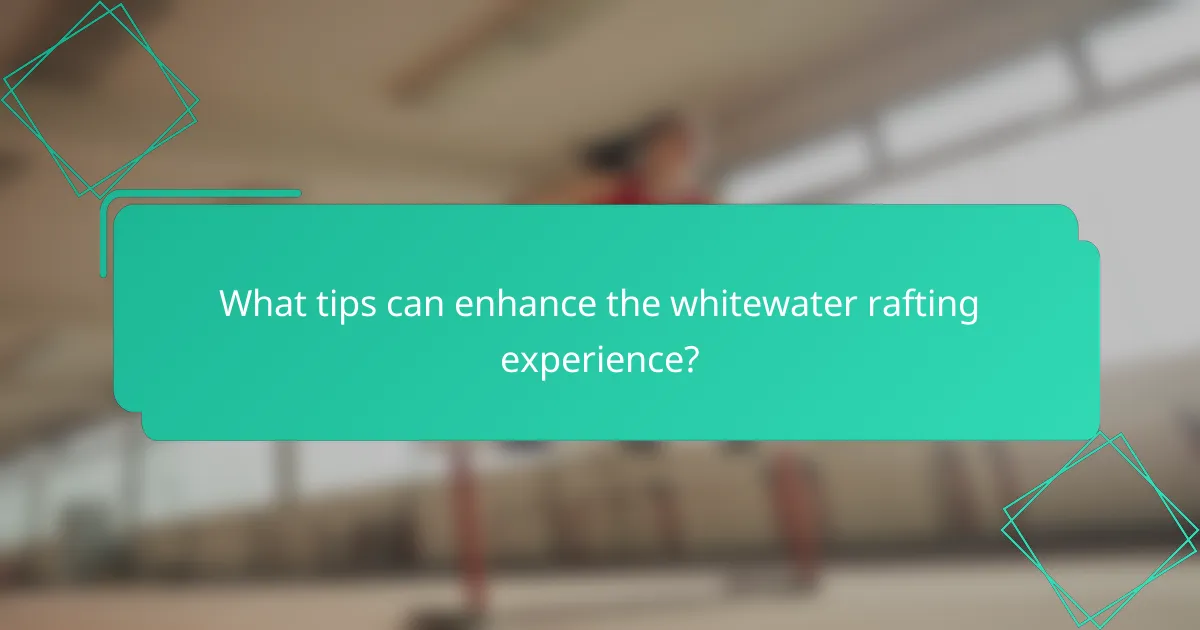 What tips can enhance the whitewater rafting experience?