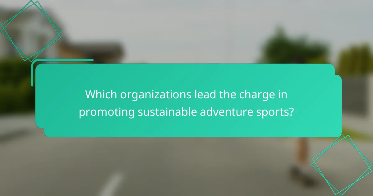Which organizations lead the charge in promoting sustainable adventure sports?