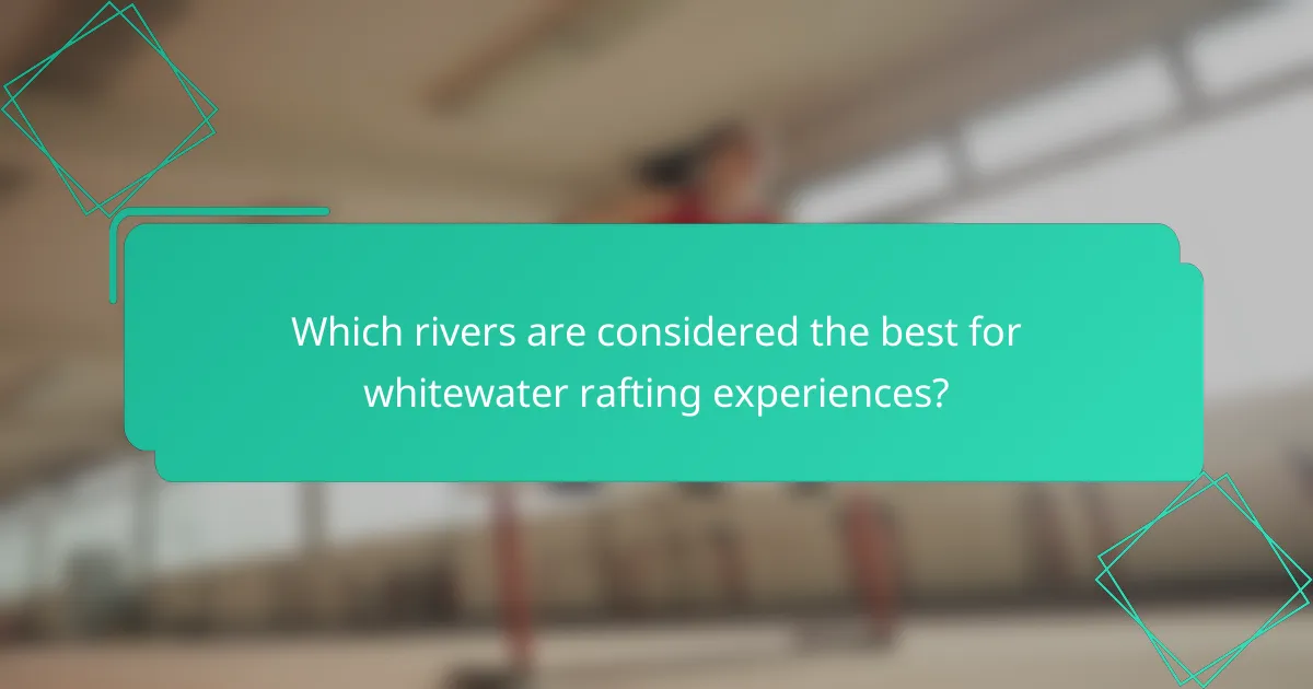 Which rivers are considered the best for whitewater rafting experiences?